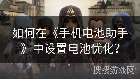 如何在《手机电池助手》中设置电池优化？