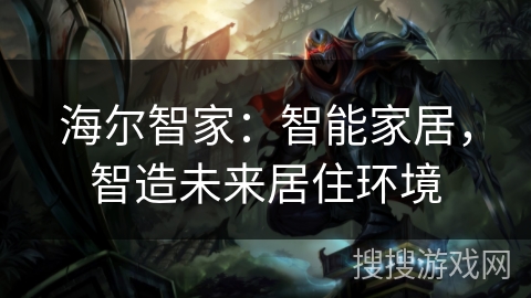 海尔智家：智能家居，智造未来居住环境