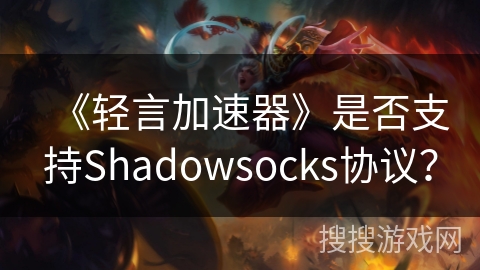 《轻言加速器》是否支持Shadowsocks协议？