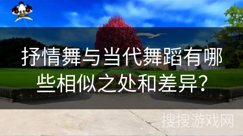 抒情舞与当代舞蹈有哪些相似之处和差异？