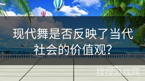 现代舞是否反映了当代社会的价值观？