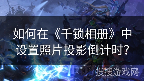 如何在《千锁相册》中设置照片投影倒计时？