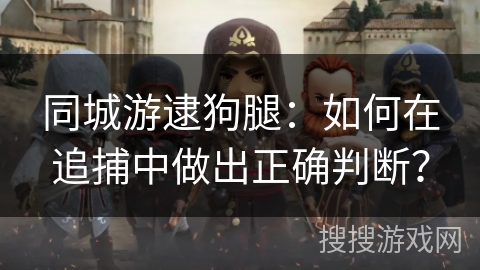 同城游逮狗腿：如何在追捕中做出正确判断？