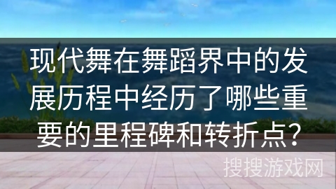 现代舞在舞蹈界中的发展历程中经历了哪些重要的里程碑和转折点？