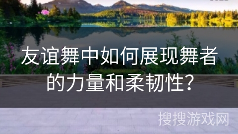 友谊舞中如何展现舞者的力量和柔韧性？