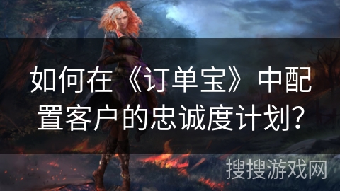 如何在《订单宝》中配置客户的忠诚度计划？