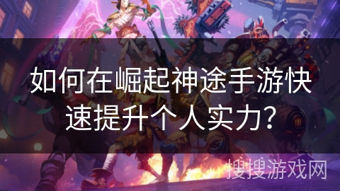 如何在崛起神途手游快速提升个人实力？