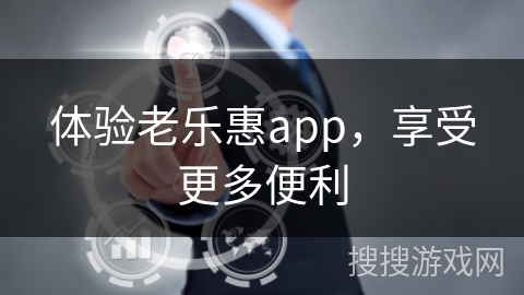 体验老乐惠app，享受更多便利