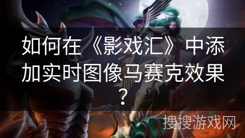 如何在《影戏汇》中添加实时图像马赛克效果？