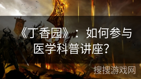 《丁香园》：如何参与医学科普讲座？