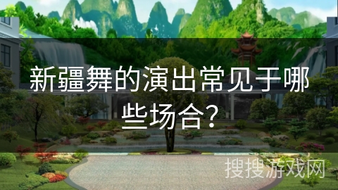 新疆舞的演出常见于哪些场合？