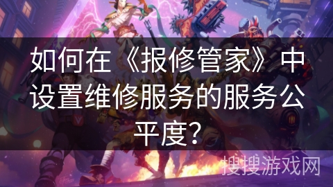 如何在《报修管家》中设置维修服务的服务公平度？
