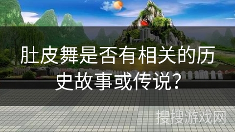肚皮舞是否有相关的历史故事或传说？