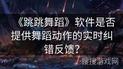 《跳跳舞蹈》软件是否提供舞蹈动作的实时纠错反馈？