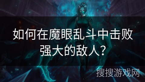 如何在魔眼乱斗中击败强大的敌人？