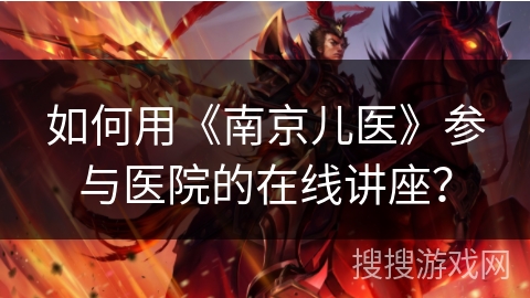 如何用《南京儿医》参与医院的在线讲座？