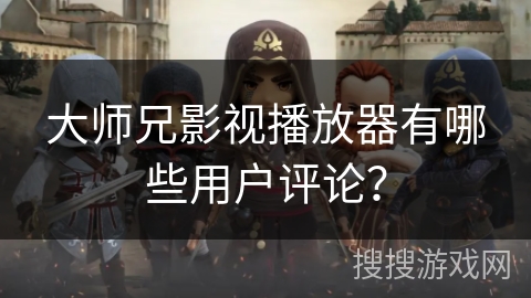 大师兄影视播放器有哪些用户评论？