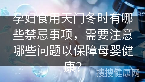 孕妇食用天门冬时有哪些禁忌事项，需要注意哪些问题以保障母婴健康？