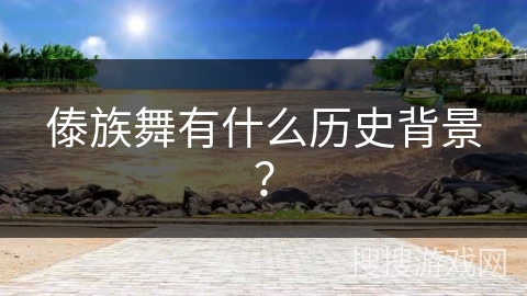 傣族舞有什么历史背景？