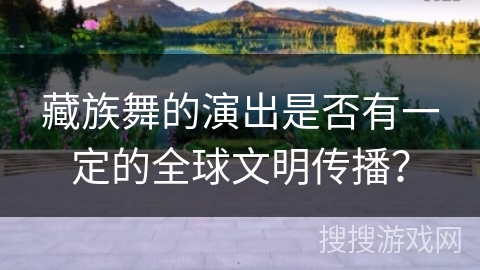 藏族舞的演出是否有一定的全球文明传播？