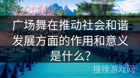 广场舞在推动社会和谐发展方面的作用和意义是什么？