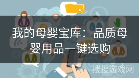 我的母婴宝库：品质母婴用品一键选购