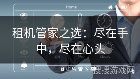 租机管家之选：尽在手中，尽在心头