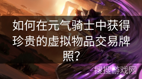 如何在元气骑士中获得珍贵的虚拟物品交易牌照？