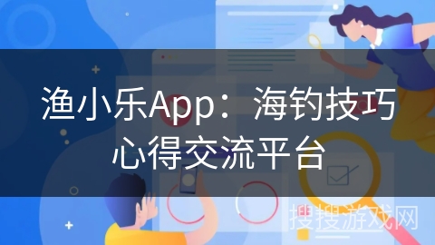 渔小乐App：海钓技巧心得交流平台