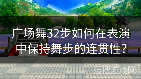 广场舞32步如何在表演中保持舞步的连贯性？