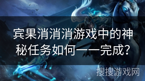 宾果消消消游戏中的神秘任务如何一一完成？