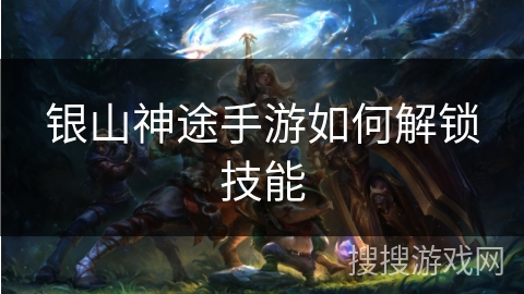 银山神途手游如何解锁技能