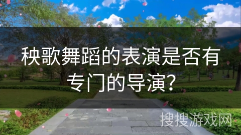 秧歌舞蹈的表演是否有专门的导演？