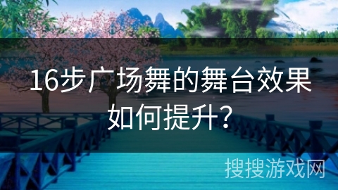 16步广场舞的舞台效果如何提升？