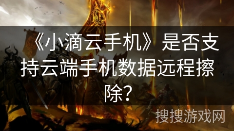 《小滴云手机》是否支持云端手机数据远程擦除？