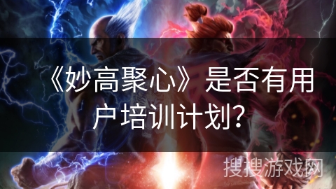 《妙高聚心》是否有用户培训计划？