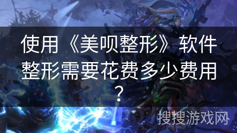 使用《美呗整形》软件整形需要花费多少费用？