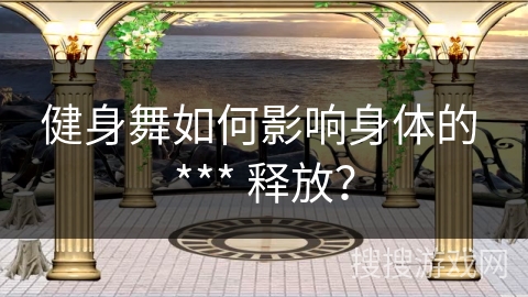 健身舞如何影响身体的 *** 释放？