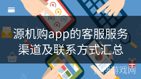 源机购app的客服服务渠道及联系方式汇总