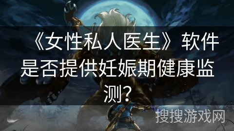 《女性私人医生》软件是否提供妊娠期健康监测？