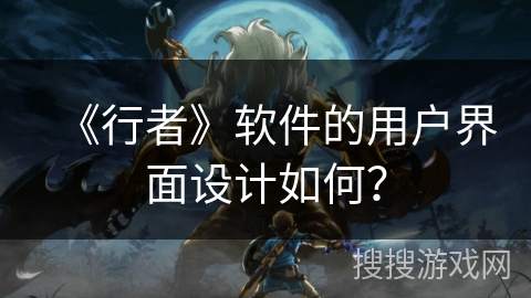 《行者》软件的用户界面设计如何？