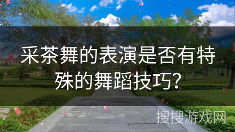 采茶舞的表演是否有特殊的舞蹈技巧？