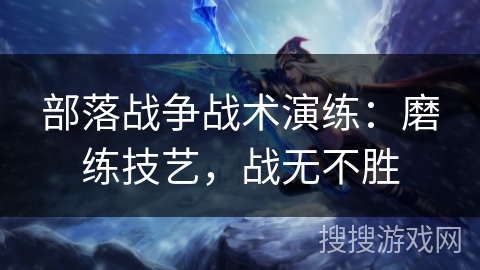 部落战争战术演练：磨练技艺，战无不胜