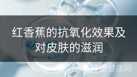 红香蕉的抗氧化效果及对皮肤的滋润