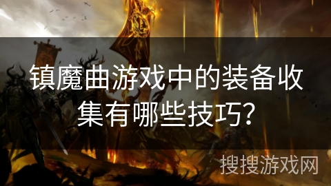 镇魔曲游戏中的装备收集有哪些技巧？