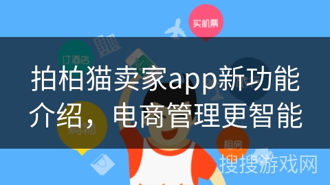 拍柏猫卖家app新功能介绍，电商管理更智能