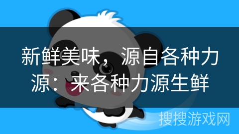 新鲜美味，源自各种力源：来各种力源生鲜