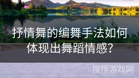 抒情舞的编舞手法如何体现出舞蹈情感？