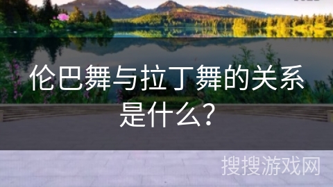 伦巴舞与拉丁舞的关系是什么？