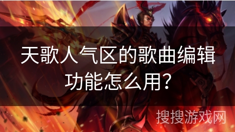 天歌人气区的歌曲编辑功能怎么用？